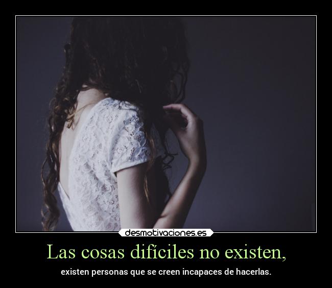 Las cosas difíciles no existen, - 