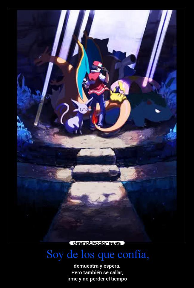 Soy de los que confía, - demuestra y espera.
Pero también se callar,
irme y no perder el tiempo