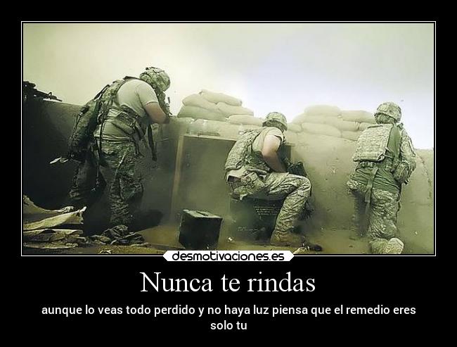 Nunca te rindas - aunque lo veas todo perdido y no haya luz piensa que el remedio eres
solo tu