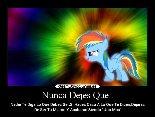 Nunca Dejes Que.. - Nadie Te Diga Lo Que Debes Ser,Si Haces Caso A Lo Que Te Dicen,Dejaras
De Ser Tu Mismo Y Acabaras Siendo Uno Mas