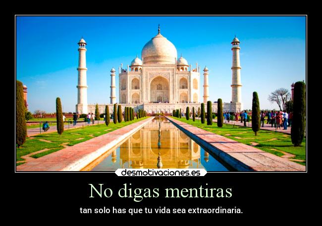 No digas mentiras - tan solo has que tu vida sea extraordinaria.