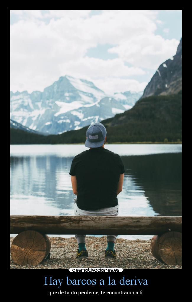 Hay barcos a la deriva - que de tanto perderse, te encontraron a ti.