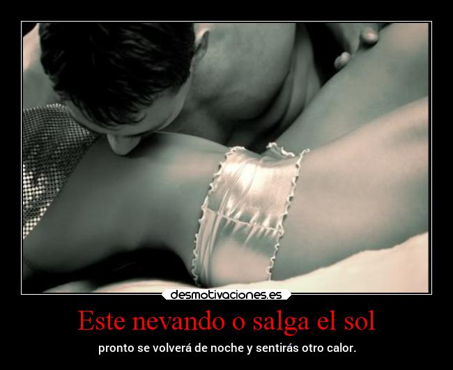 Este nevando o salga el sol - pronto se volverá de noche y sentirás otro calor.