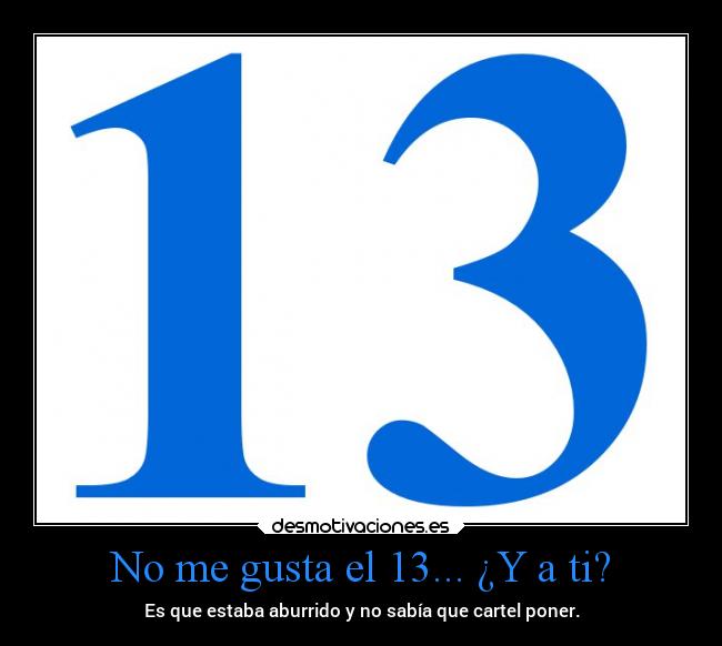 No me gusta el 13... ¿Y a ti? - Es que estaba aburrido y no sabía que cartel poner.