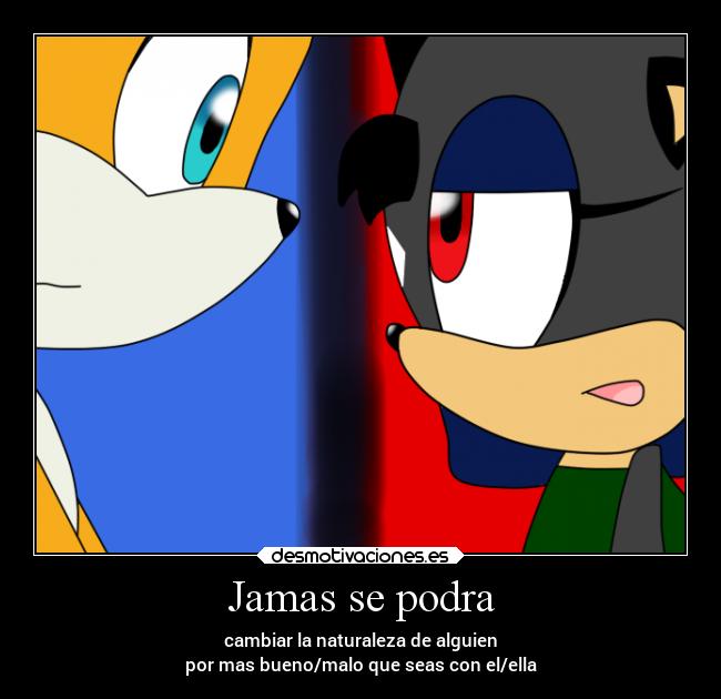 Jamas se podra - cambiar la naturaleza de alguien
por mas bueno/malo que seas con el/ella