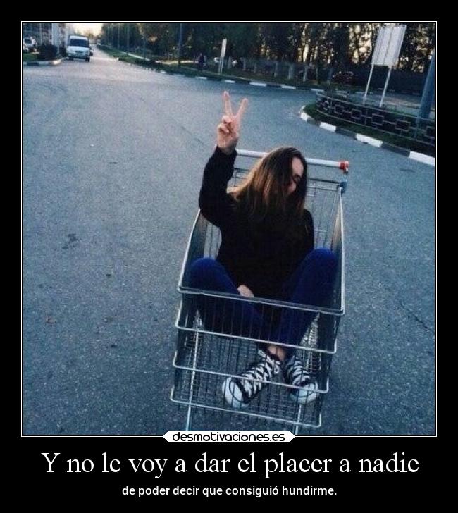 Y no le voy a dar el placer a nadie -