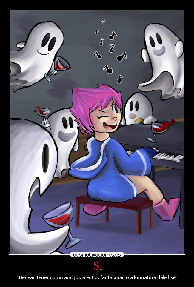 Si - Deseas tener como amigos a estos fantasmas o a kumatora dale like