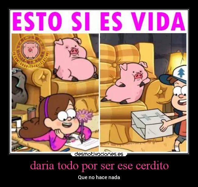 daria todo por ser ese cerdito - Que no hace nada