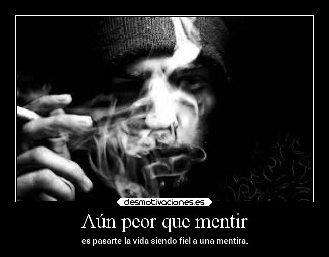 Aún peor que mentir - es pasarte la vida siendo fiel a una mentira.