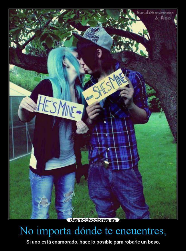 No importa dónde te encuentres, - Si uno está enamorado, hace lo posible para robarle un beso.