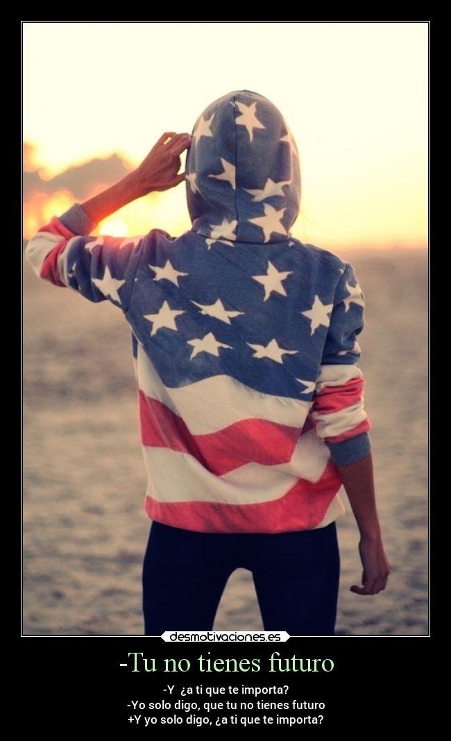 -Tu no tienes futuro - -Y ¿a ti que te importa?
-Yo solo digo, que tu no tienes futuro
+Y yo solo digo, ¿a ti que te importa?