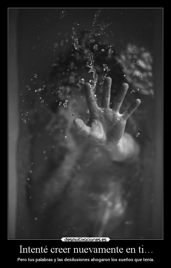 Intenté creer nuevamente en ti… - Pero tus palabras y las desilusiones ahogaron los sueños que tenía.