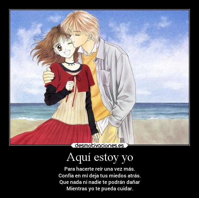 Aquí estoy yo - Para hacerte reír una vez más.
Confía en mí deja tus miedos atrás.
Que nada ni nadie te podrán dañar
Mientras yo te pueda cuidar.