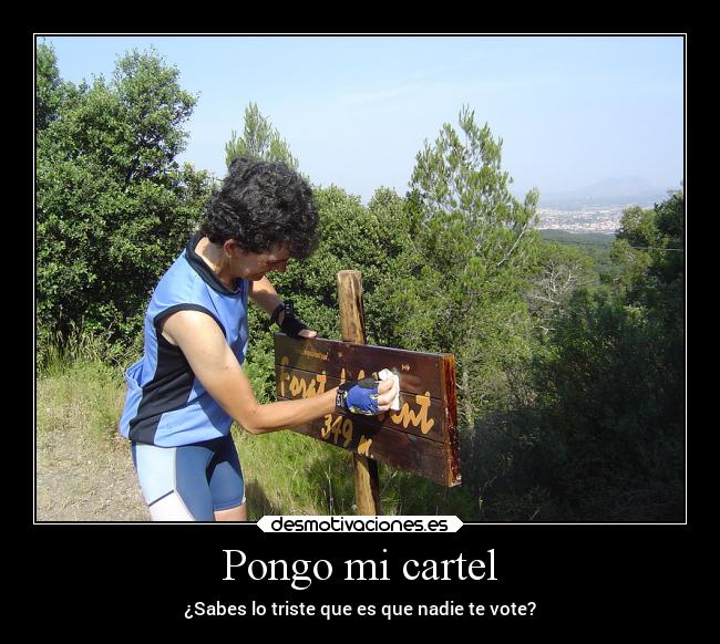 Pongo mi cartel - ¿Sabes lo triste que es que nadie te vote?