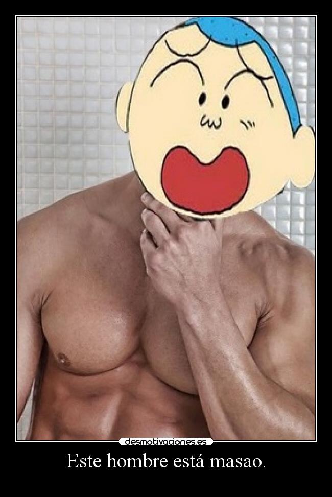 Este hombre está masao. -