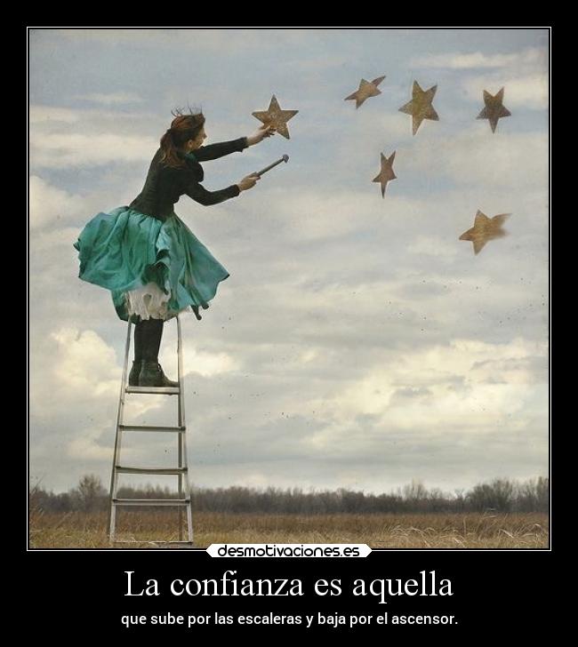 La confianza es aquella - que sube por las escaleras y baja por el ascensor.