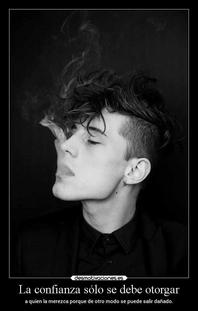 La confianza sólo se debe otorgar - a quien la merezca porque de otro modo se puede salir dañado.