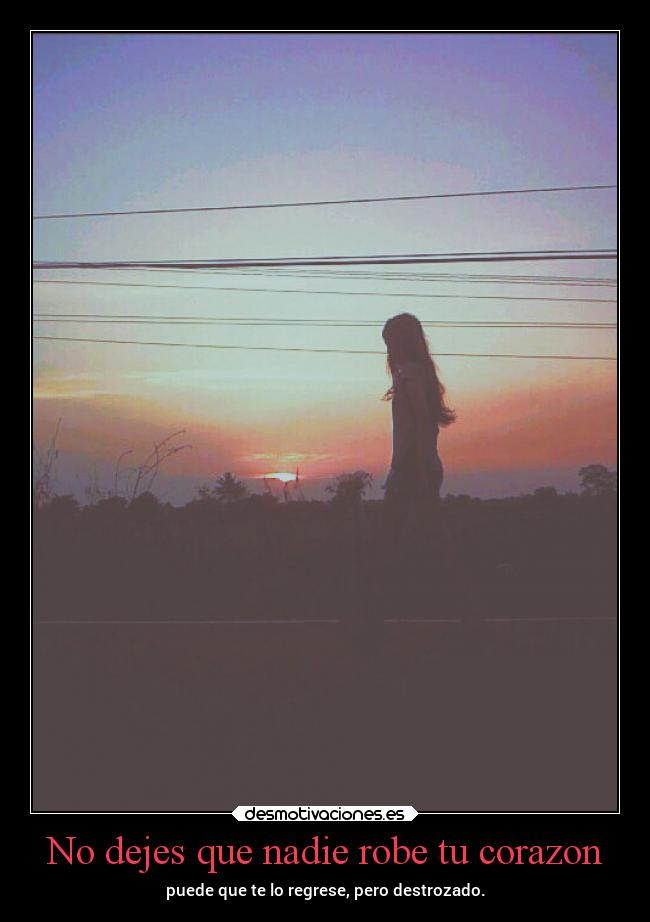 No dejes que nadie robe tu corazon - puede que te lo regrese, pero destrozado.