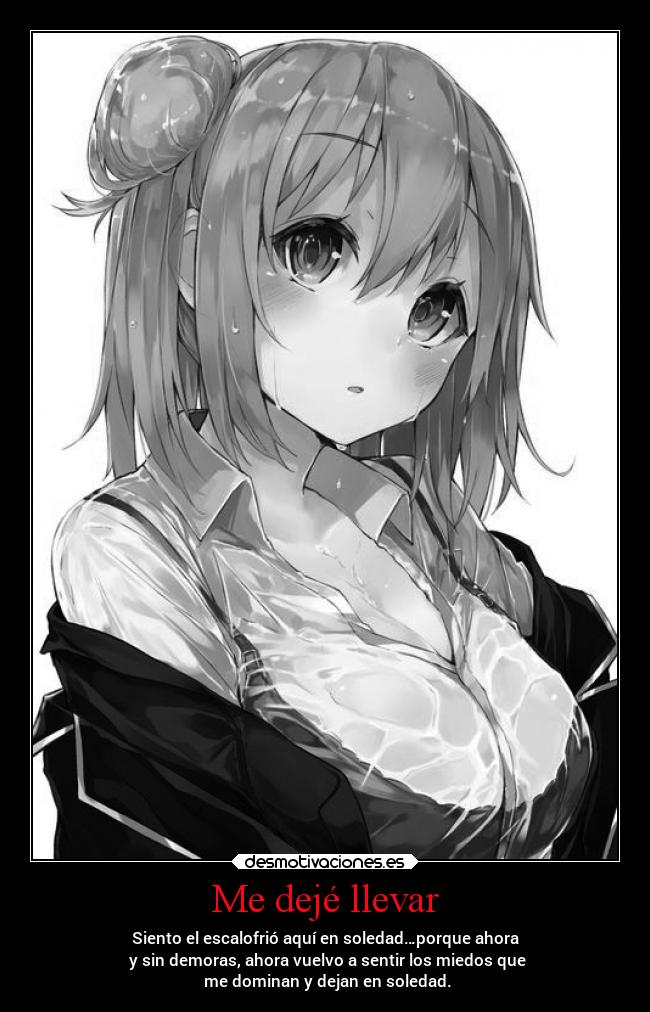 Me dejé llevar - Siento el escalofrió aquí en soledad…porque ahora
y sin demoras, ahora vuelvo a sentir los miedos que
me dominan y dejan en soledad.