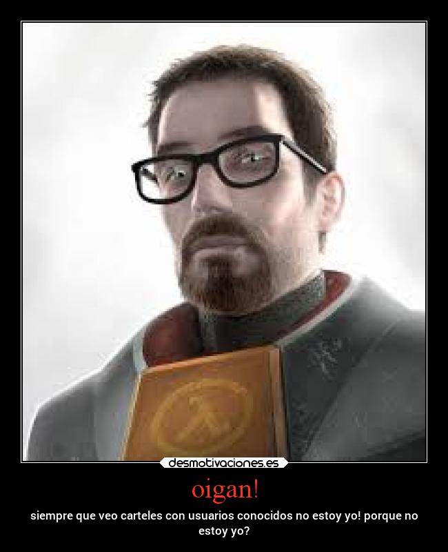 oigan! - siempre que veo carteles con usuarios conocidos no estoy yo! porque no
estoy yo?