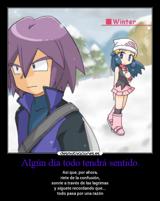 Algún día todo tendrá sentido. - Así que, por ahora,
ríete de la confusión,
sonríe a través de las lagrimas
y síguete recordando que...
todo pasa por una razón