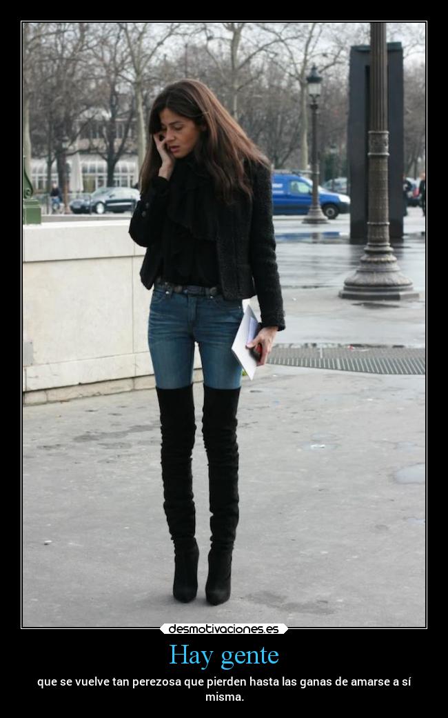 Hay gente - que se vuelve tan perezosa que pierden hasta las ganas de amarse a sí
misma.