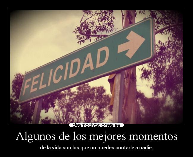 Algunos de los mejores momentos - de la vida son los que no puedes contarle a nadie.