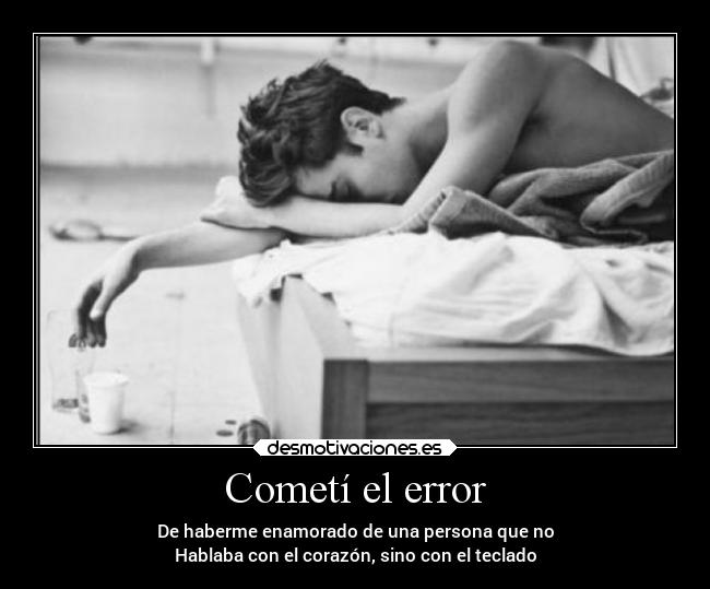 Cometí el error - De haberme enamorado de una persona que no
Hablaba con el corazón, sino con el teclado