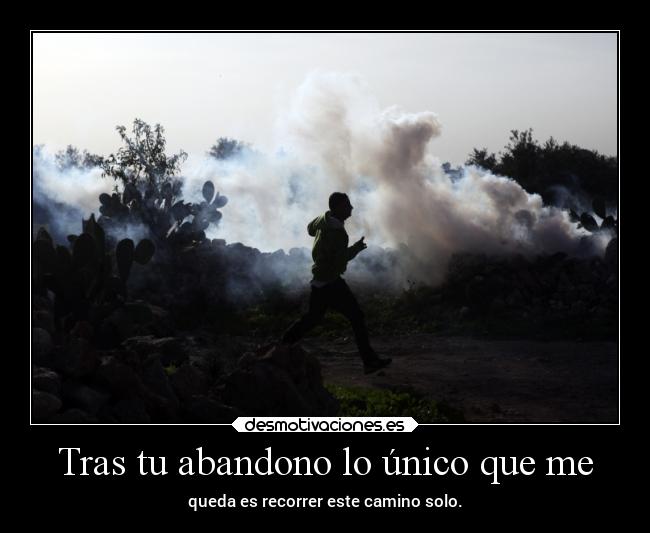 Tras tu abandono lo único que me - queda es recorrer este camino solo.