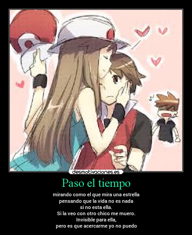 Paso el tiempo - mirando como el que mira una estrella
pensando que la vida no es nada
si no esta ella.
Si la veo con otro chico me muero.
Invisible para ella,
pero es que acercarme yo no puedo