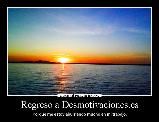Regreso a Desmotivaciones.es - Porque me estoy aburriendo mucho en mi trabajo.