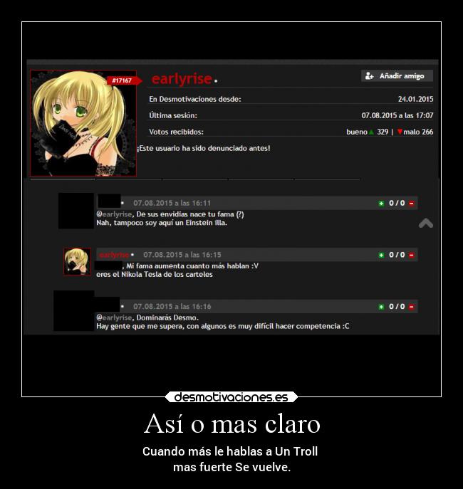 Así o mas claro - Cuando más le hablas a Un Troll 
mas fuerte Se vuelve.