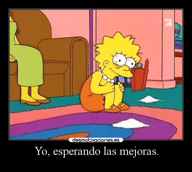 Yo, esperando las mejoras. -