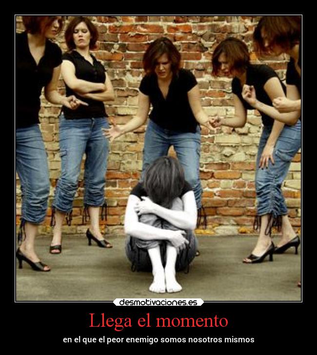 Llega el momento - en el que el peor enemigo somos nosotros mismos