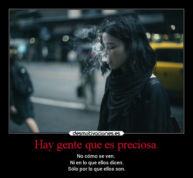 Hay gente que es preciosa. - No cómo se ven.
Ni en lo que ellos dicen.
Sólo por lo que ellos son.