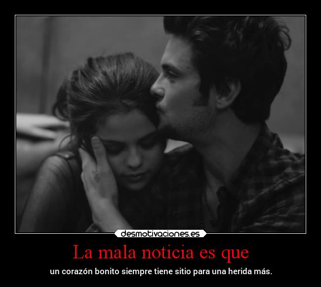 La mala noticia es que - un corazón bonito siempre tiene sitio para una herida más.