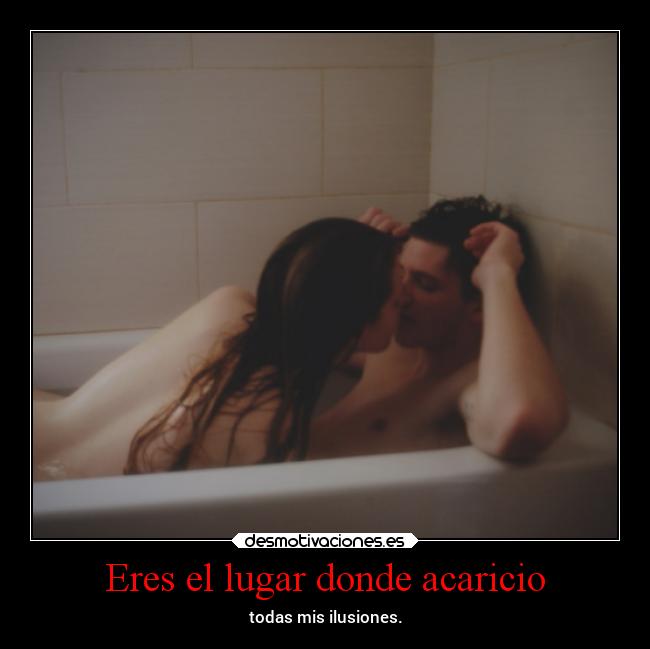 Eres el lugar donde acaricio - todas mis ilusiones.