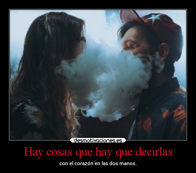 Hay cosas que hay que decirlas - con el corazón en las dos manos.