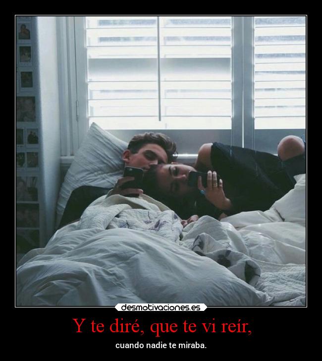 Y te diré, que te vi reír, -