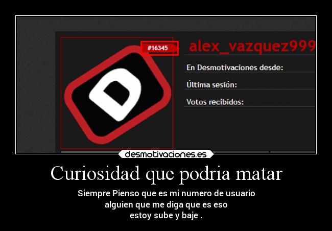 Curiosidad que podria matar - Siempre Pienso que es mi numero de usuario
alguien que me diga que es eso
estoy sube y baje .