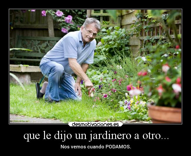 que le dijo un jardinero a otro... - Nos vemos cuando PODAMOS.