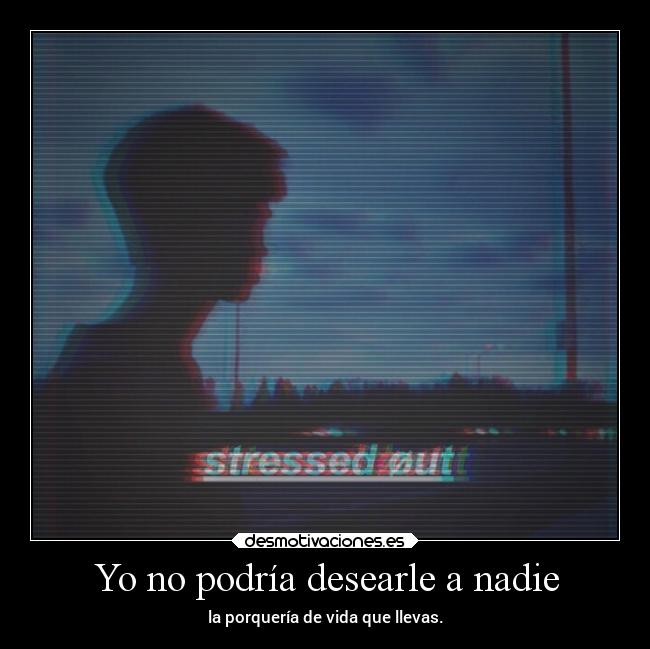 Yo no podría desearle a nadie -