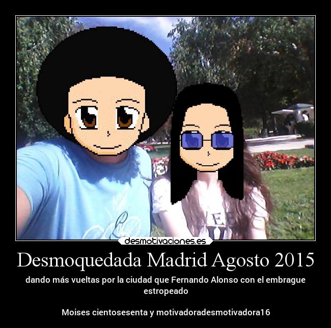Desmoquedada Madrid Agosto 2015 - dando más vueltas por la ciudad que Fernando Alonso con el embrague
estropeado
Moises cientosesenta y motivadoradesmotivadora16