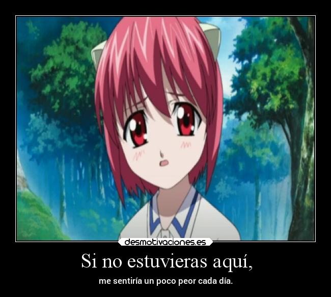 Si no estuvieras aquí, - me sentiría un poco peor cada día.