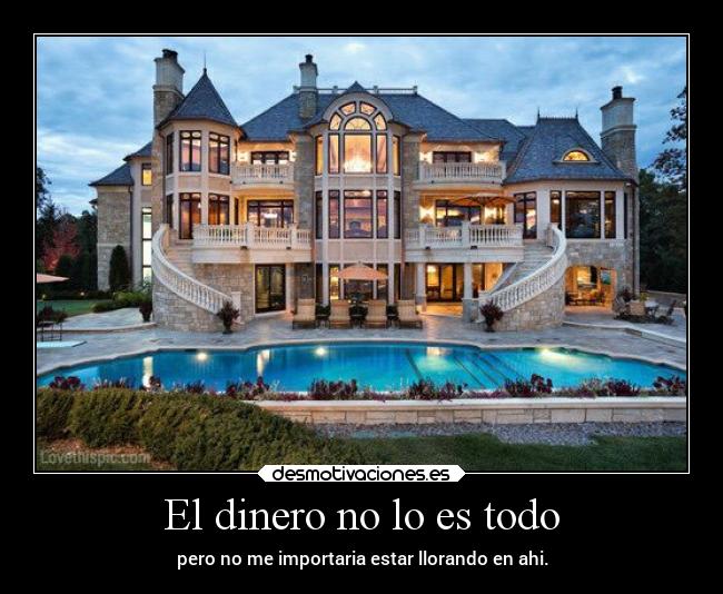El dinero no lo es todo - pero no me importaria estar llorando en ahi.