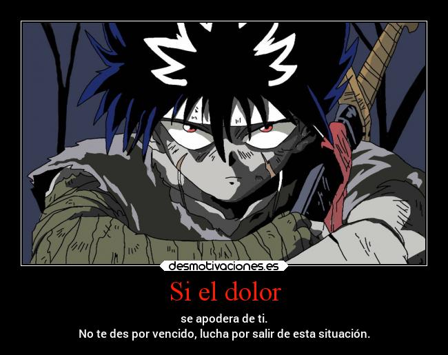 Si el dolor - se apodera de ti.
No te des por vencido, lucha por salir de esta situación.