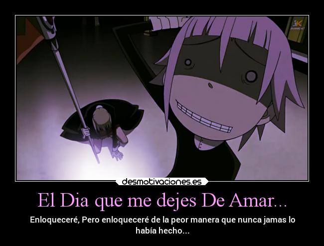 El Dia que me dejes De Amar... - Enloqueceré, Pero enloqueceré de la peor manera que nunca jamas lo
había hecho...