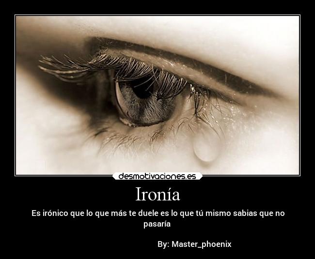 Ironía - Es irónico que lo que más te duele es lo que tú mismo sabias que no
pasaría
By: Master_phoenix