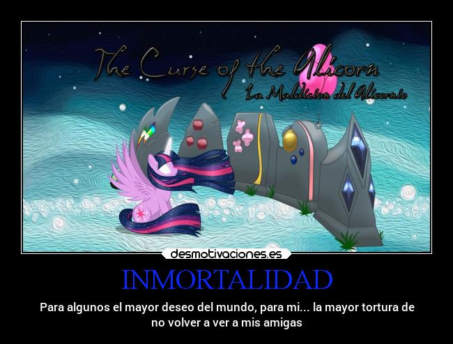 INMORTALIDAD - Para algunos el mayor deseo del mundo, para mi... la mayor tortura de
no volver a ver a mis amigas