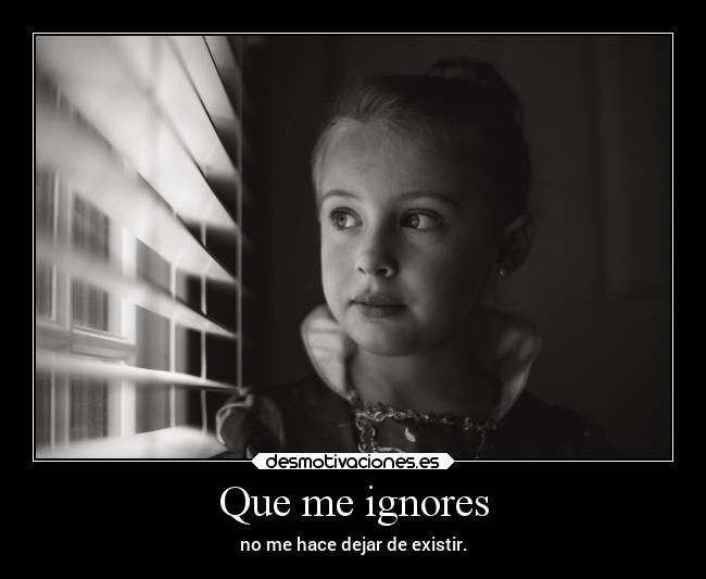 Que me ignores -